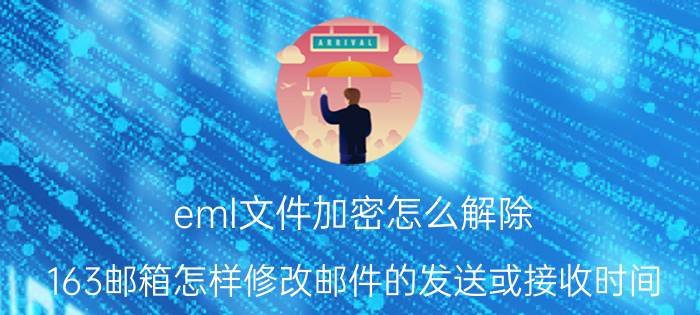 eml文件加密怎么解除 163邮箱怎样修改邮件的发送或接收时间？